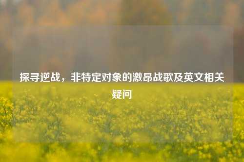 探寻逆战，非特定对象的激昂战歌及英文相关疑问