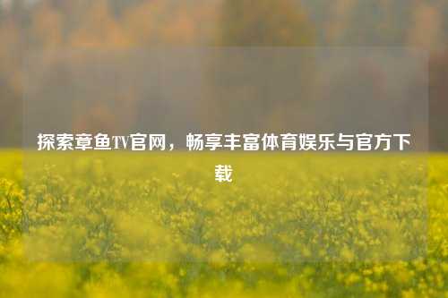 探索章鱼TV官网，畅享丰富体育娱乐与官方下载