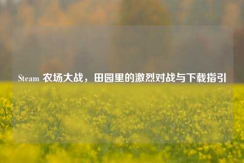 Steam 农场大战，田园里的激烈对战与下载指引