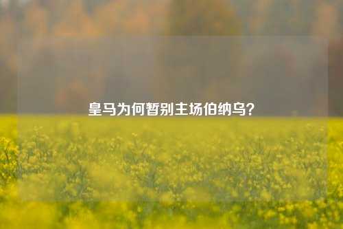 皇马为何暂别主场伯纳乌？