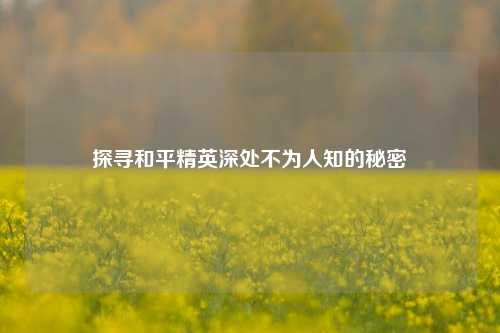 探寻和平精英深处不为人知的秘密