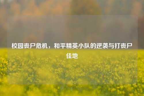 校园丧尸危机，和平精英小队的逆袭与打丧尸佳地