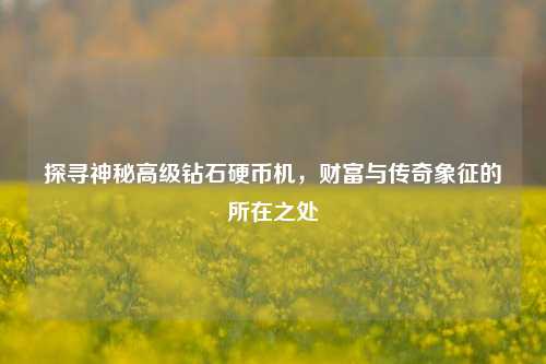探寻神秘高级钻石硬币机，财富与传奇象征的所在之处
