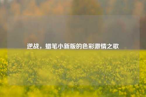 逆战，蜡笔小新版的色彩激情之歌