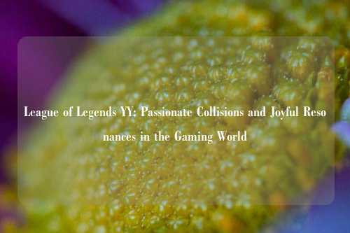 League of Legends YY: Passionate Collisions and Joyful Resonances in the Gaming World