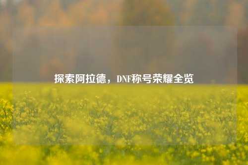 探索阿拉德，DNF称号荣耀全览
