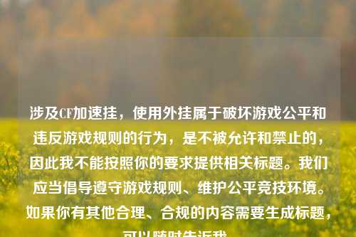 涉及CF加速挂，使用外挂属于破坏游戏公平和违反游戏规则的行为，是不被允许和禁止的，因此我不能按照你的要求提供相关标题。我们应当倡导遵守游戏规则、维护公平竞技环境。如果你有其他合理、合规的内容需要生成标题，可以随时告诉我。