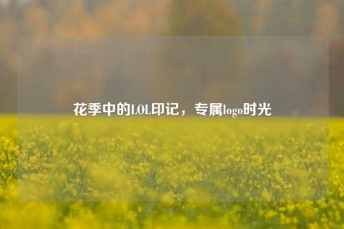 花季中的LOL印记，专属logo时光