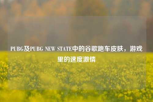 PUBG及PUBG NEW STATE中的谷歌跑车皮肤，游戏里的速度激情
