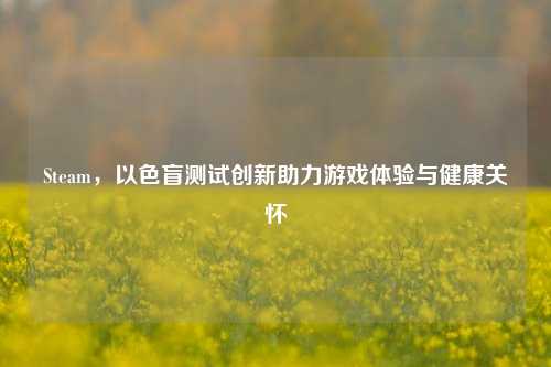 Steam，以色盲测试创新助力游戏体验与健康关怀