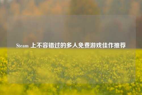 Steam 上不容错过的多人免费游戏佳作推荐