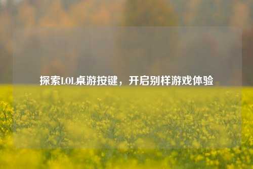 探索LOL桌游按键，开启别样游戏体验