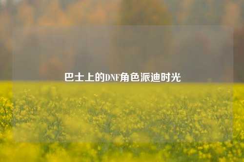 巴士上的DNF角色派迪时光