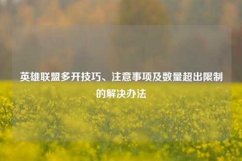 英雄联盟多开技巧、注意事项及数量超出限制的解决办法