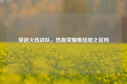 穿越火线战队，热血荣耀集结地之官网