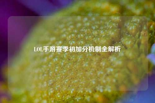 LOL手游赛季初加分机制全解析