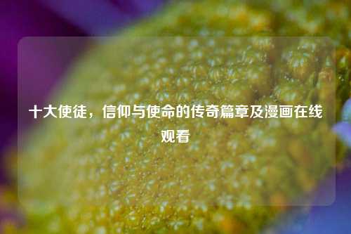 十大使徒,信仰与使命的传奇篇章及漫画在线观看