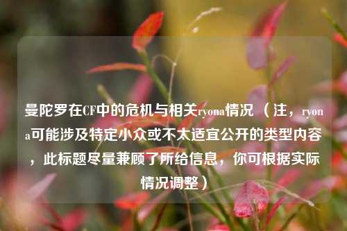 曼陀罗在CF中的危机与相关ryona情况 (注,ryona可能涉及特定小众或不太适宜公开的类型内容,此标题尽量兼顾了所给信息,你可根据实际情况调整)