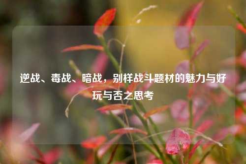 逆战、毒战、暗战，别样战斗题材的魅力与好玩与否之思考