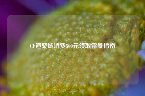 CF道聚城消费500元领取雷暴指南