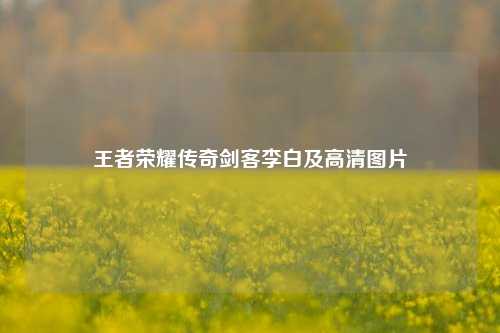王者荣耀传奇剑客李白及高清图片