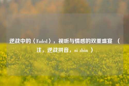 逆战中的〈Faded〉，视听与情感的双重盛宴  （注，逆战拼音，nì zhàn ）