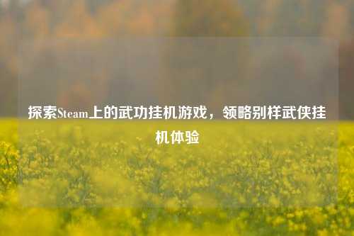 探索Steam上的武功挂机游戏,领略别样武侠挂机体验