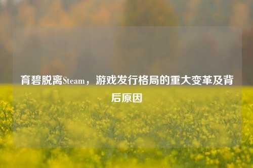 育碧脱离Steam，游戏发行格局的重大变革及背后原因