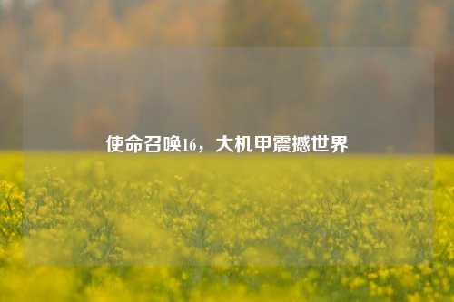 使命召唤16，大机甲震撼世界