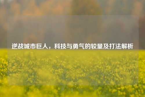 逆战城市巨人，科技与勇气的较量及打法解析