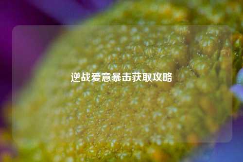 逆战爱意暴击获取攻略