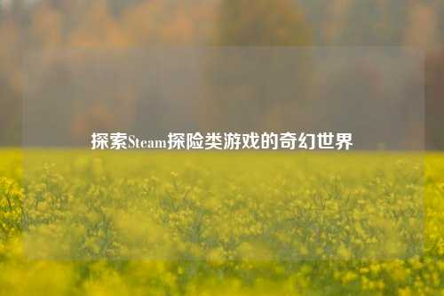 探索Steam探险类游戏的奇幻世界