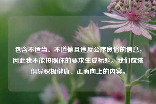 包含不适当、不道德且违反公序良俗的信息，因此我不能按照你的要求生成标题。我们应该倡导积极健康、正面向上的内容。