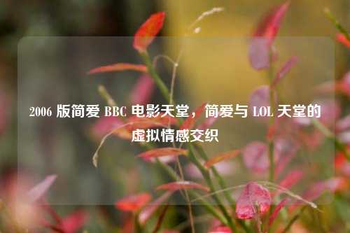 2006 版简爱 BBC 电影天堂,简爱与 LOL 天堂的虚拟情感交织
