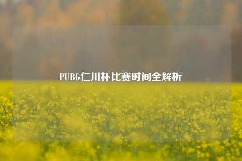 PUBG仁川杯比赛时间全解析