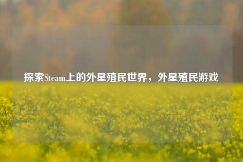 探索Steam上的外星殖民世界，外星殖民游戏