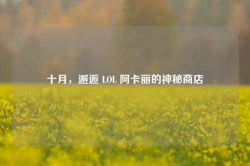 十月,邂逅 LOL 阿卡丽的神秘商店