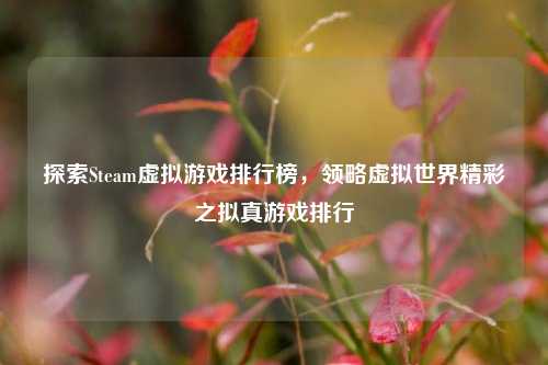 探索Steam虚拟游戏排行榜，领略虚拟世界精彩之拟真游戏排行