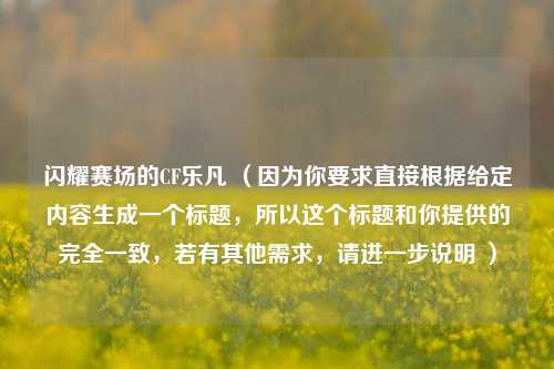 闪耀赛场的CF乐凡 （因为你要求直接根据给定内容生成一个标题，所以这个标题和你提供的完全一致，若有其他需求，请进一步说明 ）