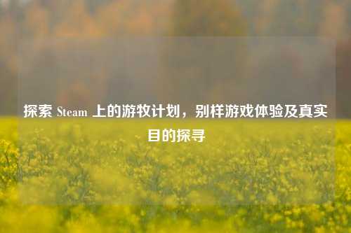 探索 Steam 上的游牧计划,别样游戏体验及真实目的探寻
