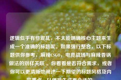 逻辑似乎有些混乱，不太能明确核心主题来生成一个准确的标题呢。如果强行整合，以下标题供你参考，麻辣CSGO，电竞战场与麻辣香锅做法的别样关联 。你看看是否符合需求，或者你可以更清晰地阐述一下期望的标题风格及内容重点，以便我生成更合适的。