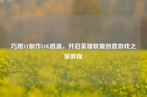 巧用XY制作LOL格温，开启英雄联盟创意游戏之旅教程
