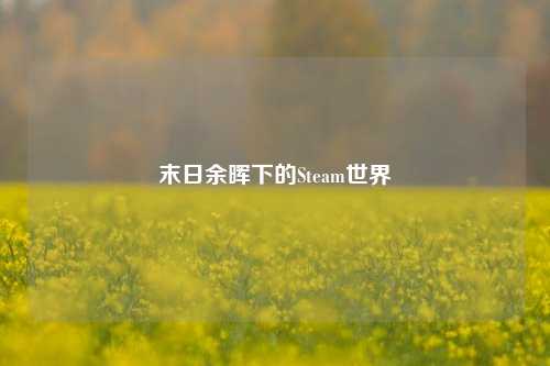 末日余晖下的Steam世界