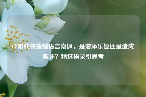 CF游戏快捷键语言嘲讽，是增添乐趣还是造成破坏？精选语录引思考