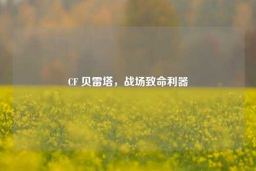CF 贝雷塔，战场致命利器