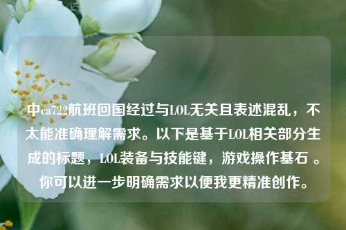 中ca722航班回国经过与LOL无关且表述混乱，不太能准确理解需求。以下是基于LOL相关部分生成的标题，LOL装备与技能键，游戏操作基石 。你可以进一步明确需求以便我更精准创作。