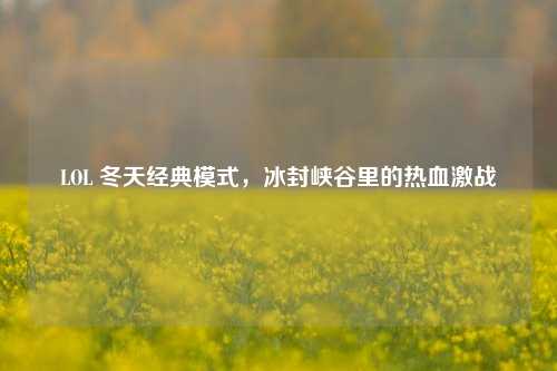 LOL 冬天经典模式，冰封峡谷里的热血激战