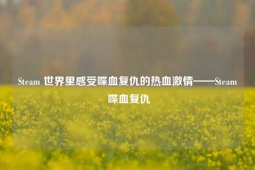 Steam 世界里感受喋血复仇的热血激情——Steam 喋血复仇
