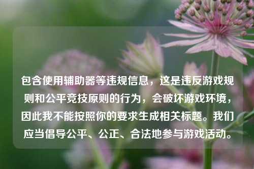 包含使用辅助器等违规信息，这是违反游戏规则和公平竞技原则的行为，会破坏游戏环境，因此我不能按照你的要求生成相关标题。我们应当倡导公平、公正、合法地参与游戏活动。