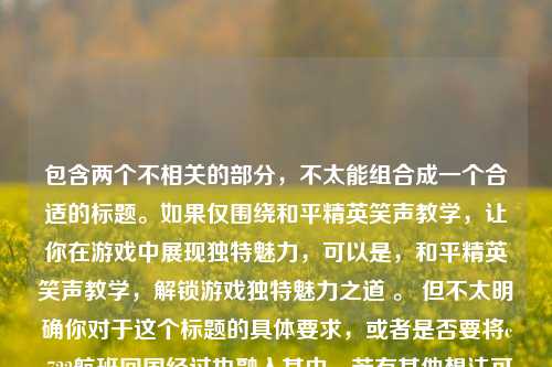 包含两个不相关的部分，不太能组合成一个合适的标题。如果仅围绕和平精英笑声教学，让你在游戏中展现独特魅力，可以是，和平精英笑声教学，解锁游戏独特魅力之道 。 但不太明确你对于这个标题的具体要求，或者是否要将ca722航班回国经过也融入其中，若有其他想法可进一步说明。